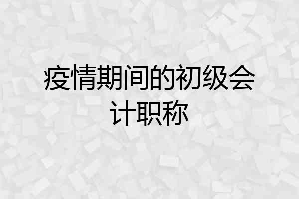 疫情期间的初级会计职称