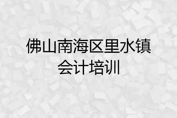 佛山南海区里水镇会计培训