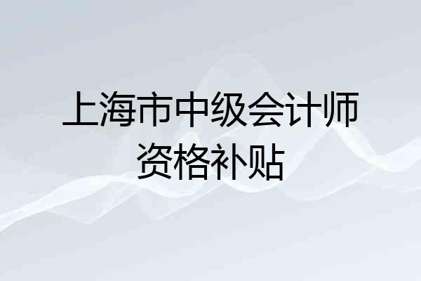 上海市中级会计师资格补贴
