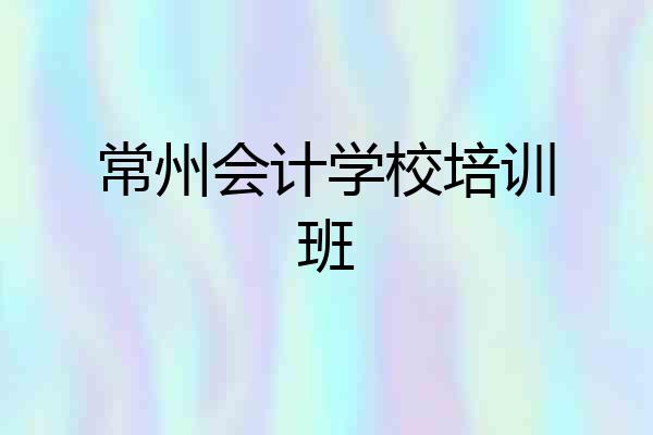 常州会计学校培训班