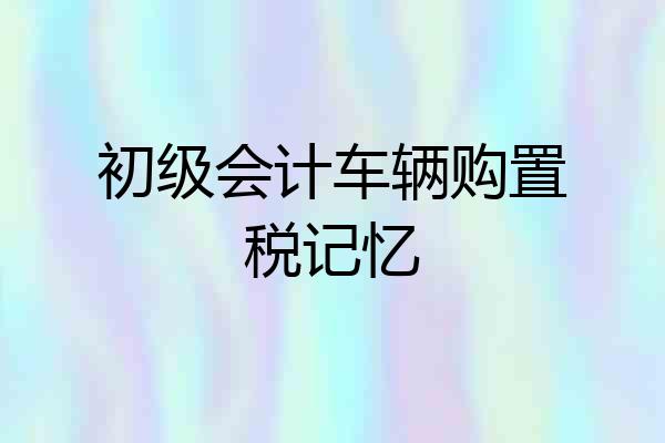初级会计车辆购置税记忆