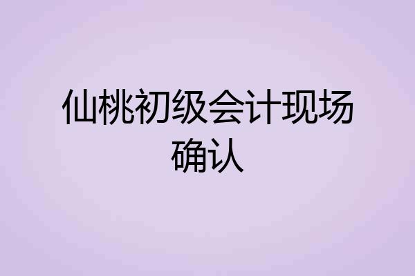 仙桃初级会计现场确认