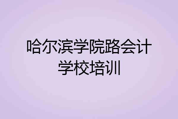 哈尔滨学院路会计学校培训