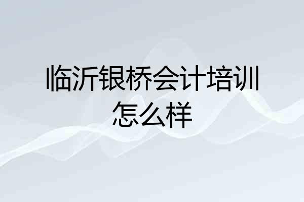 临沂银桥会计培训怎么样