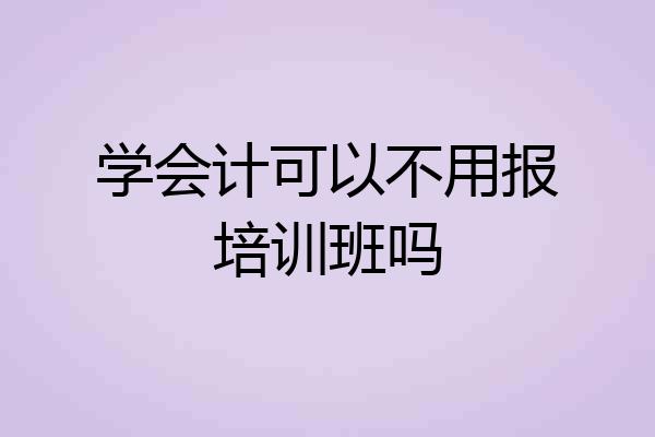 学会计可以不用报培训班吗