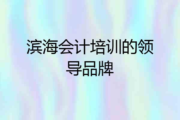 滨海会计培训的领导品牌