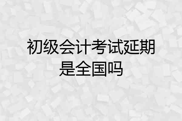 初级会计考试延期是全国吗