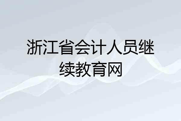 浙江省会计人员继续教育网