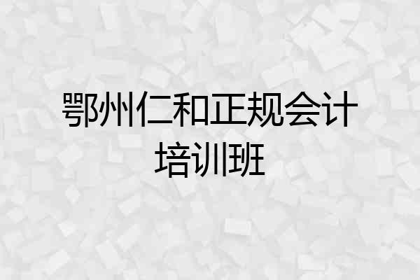 鄂州仁和正规会计培训班