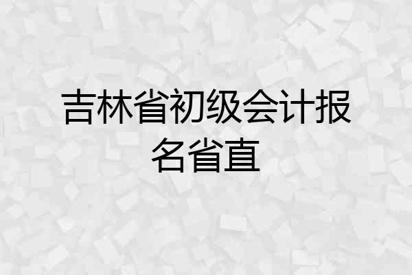 吉林省初级会计报名省直