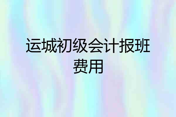 运城初级会计报班费用