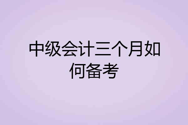 中级会计三个月如何备考