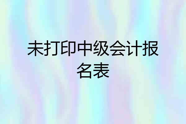 未打印中级会计报名表