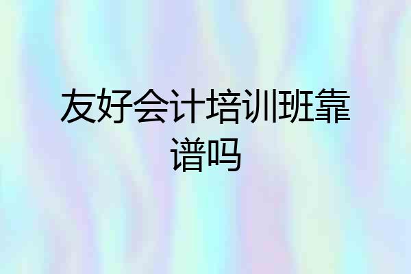 友好会计培训班靠谱吗