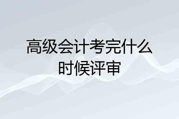 高级会计考完什么时候评审