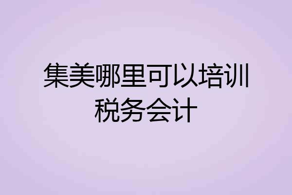 集美哪里可以培训税务会计