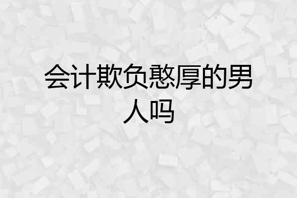 会计欺负憨厚的男人吗