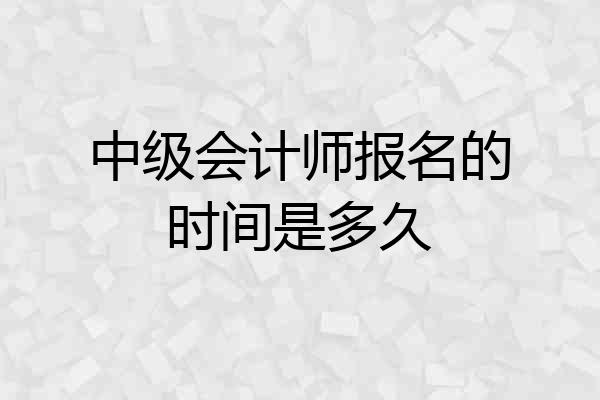 中级会计师报名的时间是多久