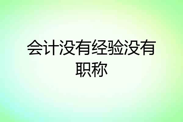 会计没有经验没有职称