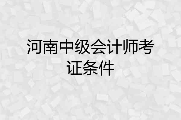 河南中级会计师考证条件