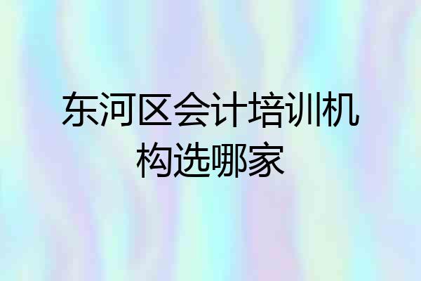 东河区会计培训机构选哪家