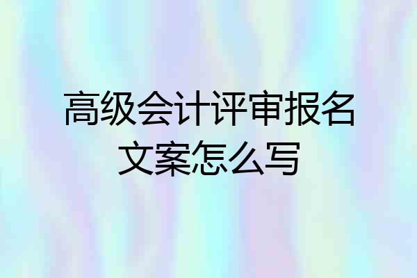 高级会计评审报名文案怎么写