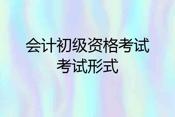 会计初级资格考试考试形式