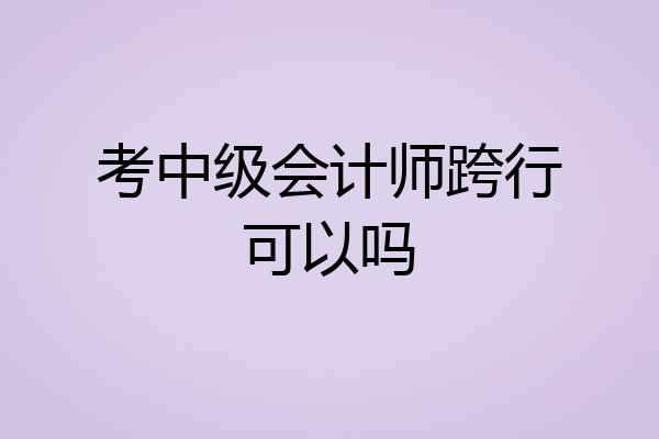 考中级会计师跨行可以吗