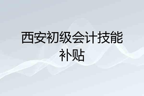 西安初级会计技能补贴