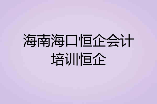 海南海口恒企会计培训恒企