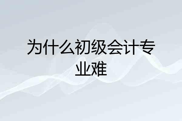 为什么初级会计专业难