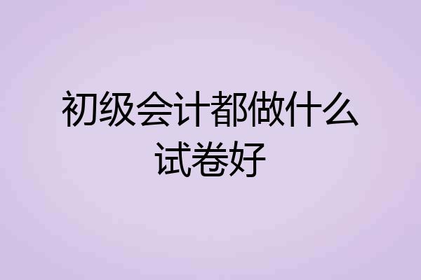 初级会计都做什么试卷好