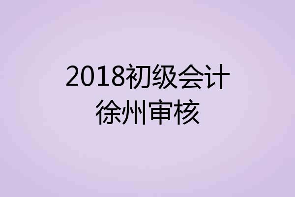 2018初级会计徐州审核