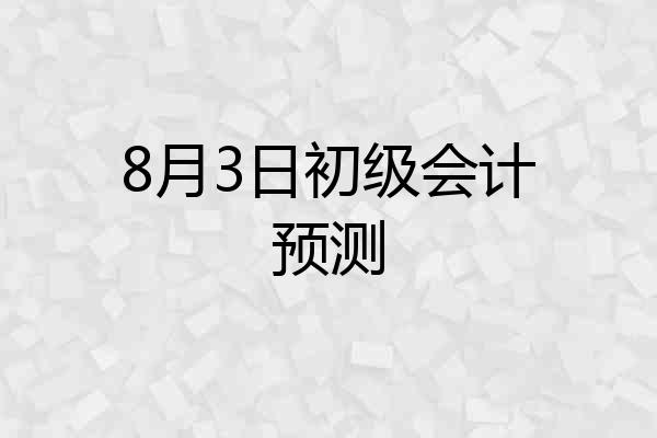 8月3日初级会计预测