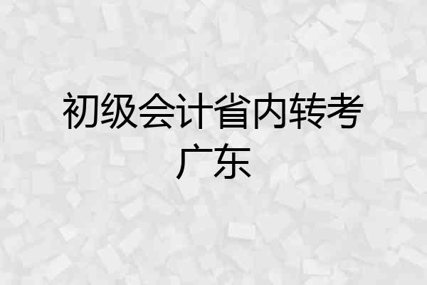 初级会计省内转考广东