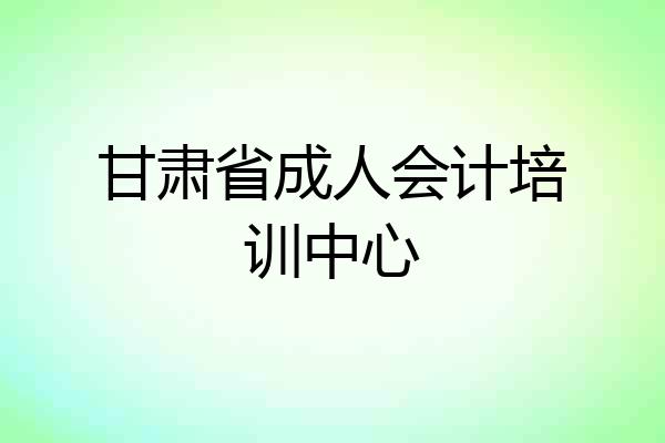 甘肃省成人会计培训中心