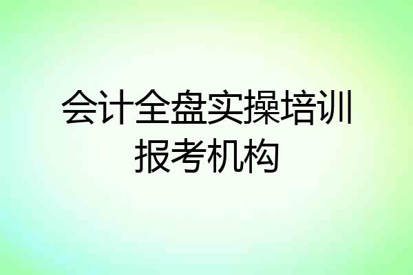 会计全盘实操培训报考机构