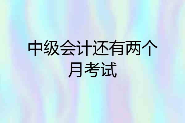 中级会计还有两个月考试