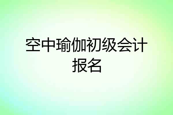 空中瑜伽初级会计报名