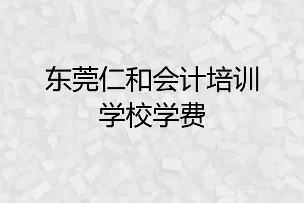 东莞仁和会计培训学校学费