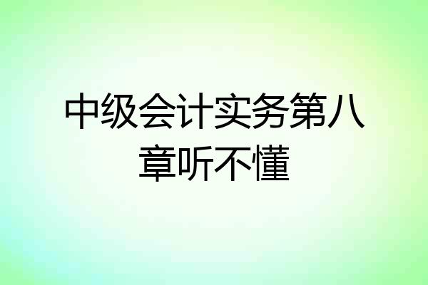 中级会计实务第八章听不懂