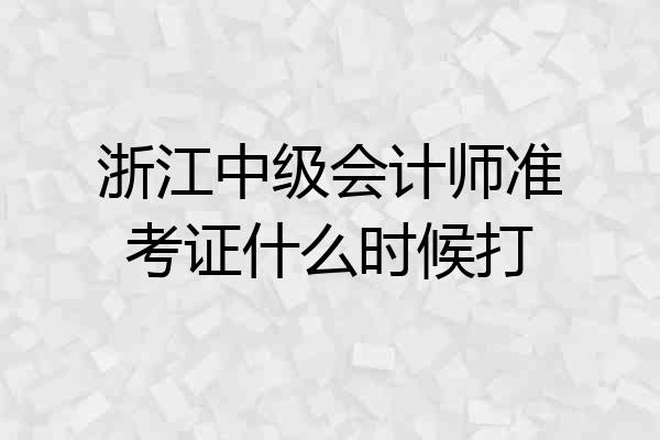 浙江中级会计师准考证什么时候打