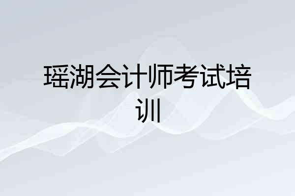 瑶湖会计师考试培训