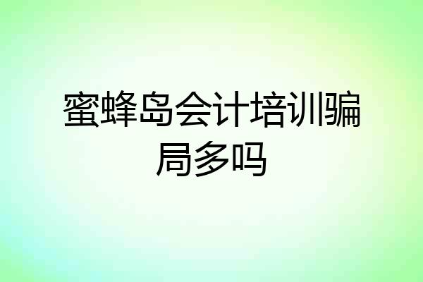 蜜蜂岛会计培训骗局多吗