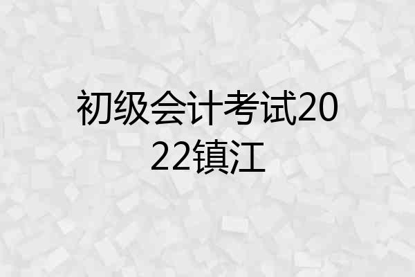 初级会计考试2022镇江