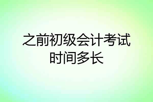 之前初级会计考试时间多长