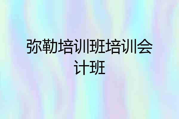 弥勒培训班培训会计班