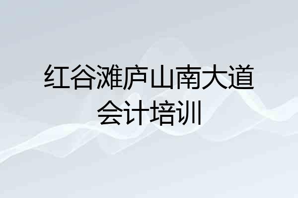 红谷滩庐山南大道会计培训