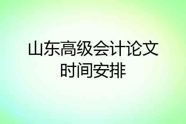 山东高级会计论文时间安排