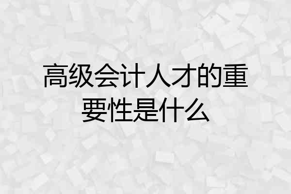 高级会计人才的重要性是什么